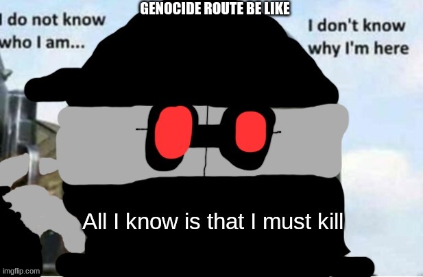 All I know is that I must kill (Hank J Wimbleton edition) | GENOCIDE ROUTE BE LIKE | image tagged in all i know is that i must kill hank j wimbleton edition | made w/ Imgflip meme maker