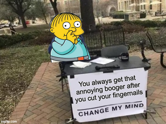 Change My Mind | You always get that annoying booger after you cut your fingernails | image tagged in memes,change my mind,ralph wiggum,first world problems,aint nobody got time for that,i hate it when | made w/ Imgflip meme maker