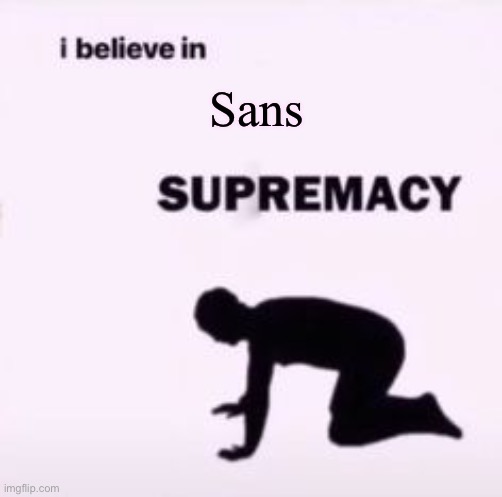 I believe in supremacy | Sans | image tagged in i believe in supremacy | made w/ Imgflip meme maker