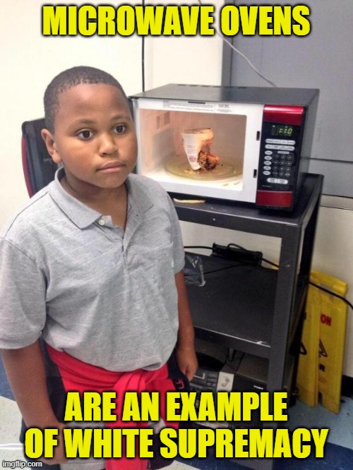 Thanks to The_Knight_Who_Says_Ni for the inspiration here. | MICROWAVE OVENS; ARE AN EXAMPLE OF WHITE SUPREMACY | image tagged in black kid microwave,white supremacy,liberals | made w/ Imgflip meme maker