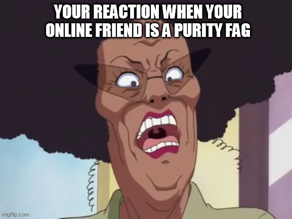 baachan | YOUR REACTION WHEN YOUR ONLINE FRIEND IS A PURITY FAG | image tagged in baachan | made w/ Imgflip meme maker