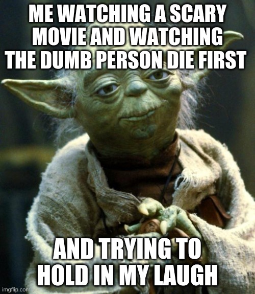 Star Wars Yoda | ME WATCHING A SCARY MOVIE AND WATCHING THE DUMB PERSON DIE FIRST; AND TRYING TO HOLD IN MY LAUGH | image tagged in memes,star wars yoda | made w/ Imgflip meme maker