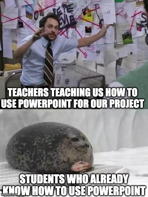 bruh stop | TEACHERS TEACHING US HOW TO USE POWERPOINT FOR OUR PROJECT; STUDENTS WHO ALREADY KNOW HOW TO USE POWERPOINT | image tagged in man explaining to seal,barney will eat all of your delectable biscuits | made w/ Imgflip meme maker