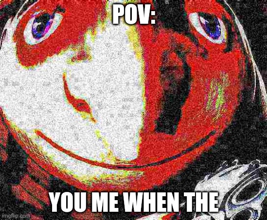 Oaop | POV:; YOU ME WHEN THE | image tagged in big head deep fried gru gun | made w/ Imgflip meme maker