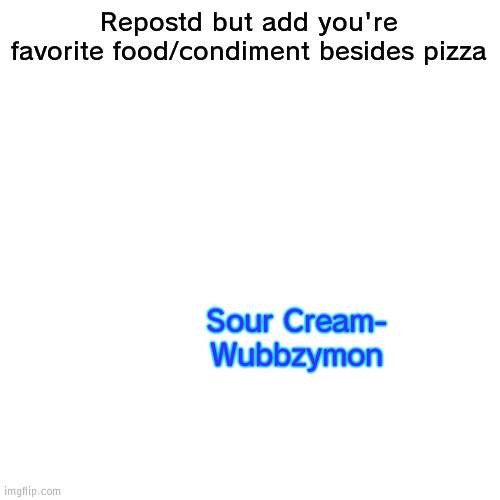 Use it on chips, tacos and pretzels | Repostd but add you're favorite food/condiment besides pizza; Sour Cream- Wubbzymon | image tagged in memes,blank transparent square,sour cream,food | made w/ Imgflip meme maker