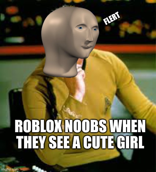 Noobs have fake gfs |  FLERT; ROBLOX NOOBS WHEN THEY SEE A CUTE GIRL | image tagged in kirk the flirt,flert,memes | made w/ Imgflip meme maker