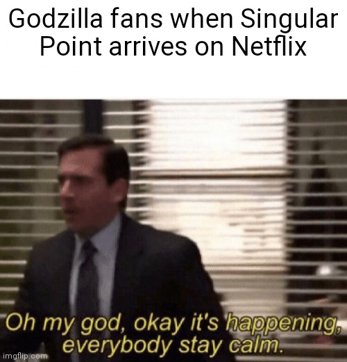 It just arrived on Netflix! :D | Godzilla fans when Singular Point arrives on Netflix | image tagged in oh my god okay it's happening everybody stay calm,godzilla | made w/ Imgflip meme maker