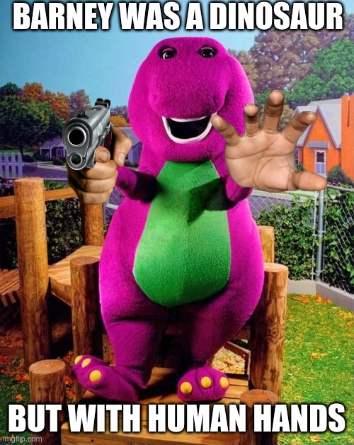 Barney the Dinosaur  | BARNEY WAS A DINOSAUR BUT WITH HUMAN HANDS | image tagged in barney the dinosaur | made w/ Imgflip meme maker