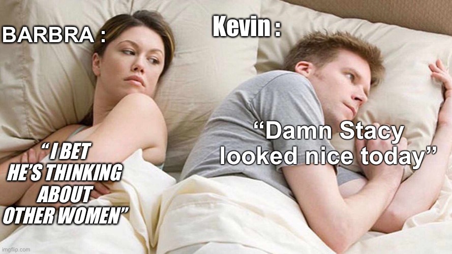 Poor Barbra… |  Kevin :; BARBRA :; “Damn Stacy looked nice today”; “ I BET HE’S THINKING ABOUT OTHER WOMEN” | image tagged in memes,i bet he's thinking about other women,break up,he's probably thinking about girls | made w/ Imgflip meme maker