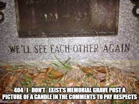 Why him of all people? Why my best friend? |  404_I_DON'T_EXIST'S MEMORIAL GRAVE POST A PICTURE OF A CANDLE IN THE COMMENTS TO PAY RESPECTS | image tagged in grave,memories,press f to pay respects,grief | made w/ Imgflip meme maker