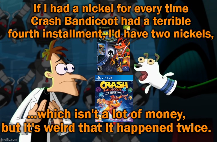 If I had a nickel | If I had a nickel for every time Crash Bandicoot had a terrible fourth installment, I'd have two nickels, ...which isn't a lot of money, but it's weird that it happened twice. | image tagged in if i had a nickel | made w/ Imgflip meme maker