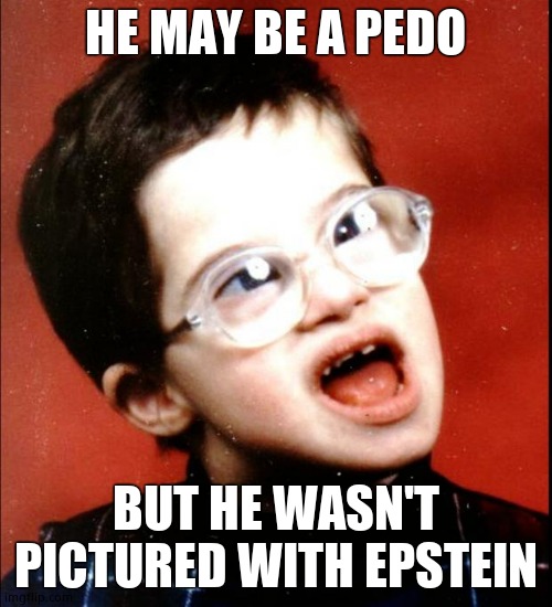 retard | HE MAY BE A PEDO BUT HE WASN'T PICTURED WITH EPSTEIN | image tagged in retard | made w/ Imgflip meme maker