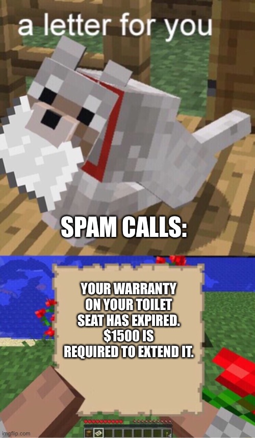 Spam calls for you | SPAM CALLS:; YOUR WARRANTY ON YOUR TOILET SEAT HAS EXPIRED. $1500 IS REQUIRED TO EXTEND IT. | image tagged in minecraft mail,minecraft,memes,spam | made w/ Imgflip meme maker
