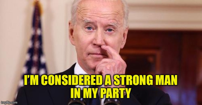 Just Joe being Joe | I’M CONSIDERED A STRONG MAN
IN MY PARTY | image tagged in just joe being joe | made w/ Imgflip meme maker