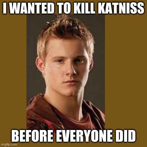 It's the truth | I WANTED TO KILL KATNISS; BEFORE EVERYONE DID | image tagged in the hunger games,katniss everdeen,lol,who reads these,what the heck,so many tags | made w/ Imgflip meme maker