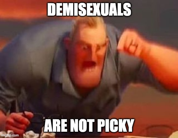 Mr incredible mad | DEMISEXUALS; ARE NOT PICKY | image tagged in mr incredible mad | made w/ Imgflip meme maker