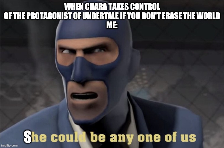 Undertale Logic in a Nutshell | WHEN CHARA TAKES CONTROL OF THE PROTAGONIST OF UNDERTALE IF YOU DON'T ERASE THE WORLD
ME:; S | image tagged in he could be any one of us,team fortress 2,tf2,undertale,undertale chara,chara | made w/ Imgflip meme maker