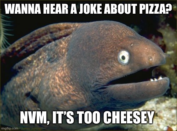 Oop eeeeeeeeeed | WANNA HEAR A JOKE ABOUT PIZZA? NVM, IT’S TOO CHEESEY | image tagged in memes,bad joke eel,pizza | made w/ Imgflip meme maker