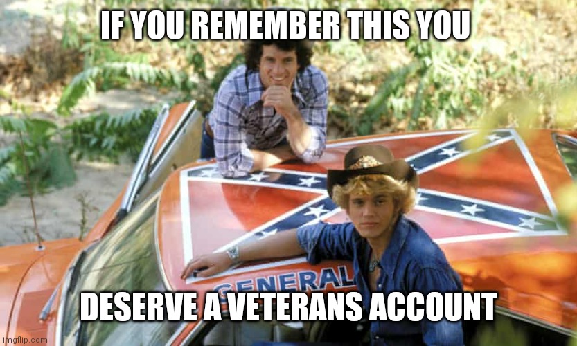 You deserve a veterans account |  IF YOU REMEMBER THIS YOU; DESERVE A VETERANS ACCOUNT | image tagged in general lee,dukes of hazzard | made w/ Imgflip meme maker