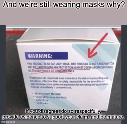 The evidence is right there in front of our faces, if we would read the box. | And we’re still wearing masks why? If you disagree, do so respectfully, provide evidence to support your claim, and be mature. | image tagged in politics,memes,facts | made w/ Imgflip meme maker