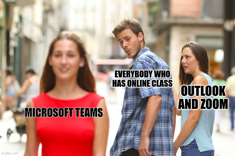Distracted Boyfriend | EVERYBODY WHO HAS ONLINE CLASS; OUTLOOK AND ZOOM; MICROSOFT TEAMS | image tagged in memes,distracted boyfriend | made w/ Imgflip meme maker