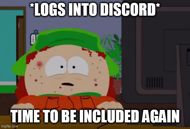 discord | *LOGS INTO DISCORD*; TIME TO BE INCLUDED AGAIN | image tagged in discord | made w/ Imgflip meme maker