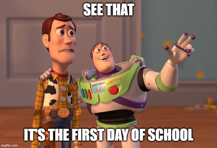 X, X Everywhere | SEE THAT; IT'S THE FIRST DAY OF SCHOOL | image tagged in memes,x x everywhere,weekend,woody,buzz lightyear | made w/ Imgflip meme maker