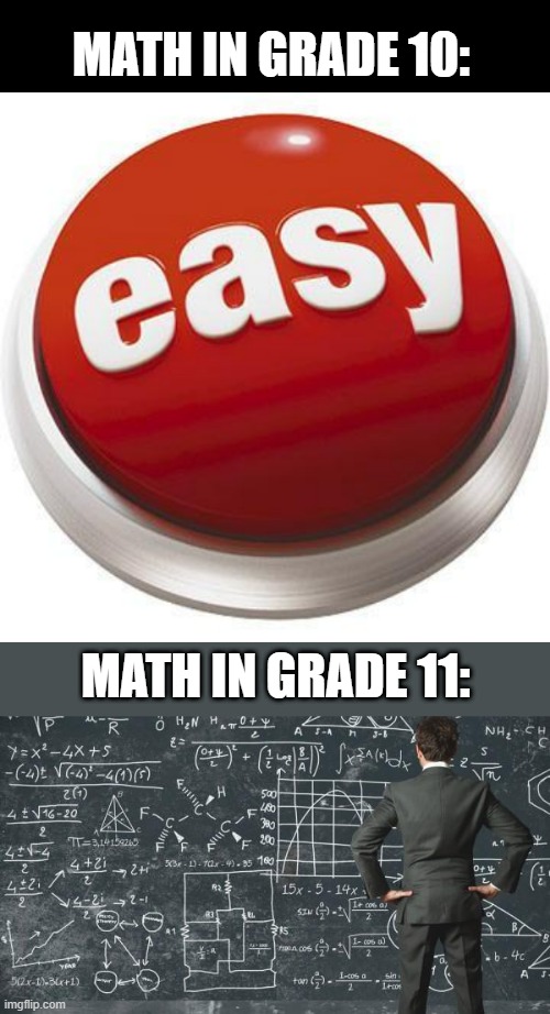 Grade 10 vs Grade 11 | MATH IN GRADE 10:; MATH IN GRADE 11: | image tagged in that was easy,difficult | made w/ Imgflip meme maker