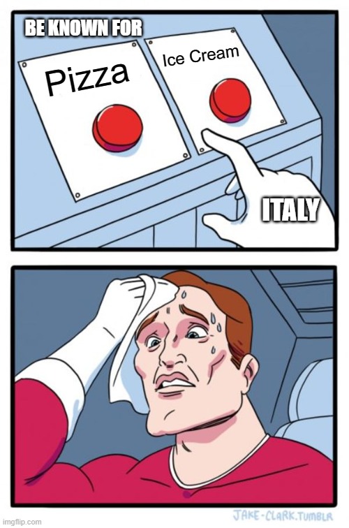Two Buttons | BE KNOWN FOR; Ice Cream; Pizza; ITALY | image tagged in memes,two buttons | made w/ Imgflip meme maker