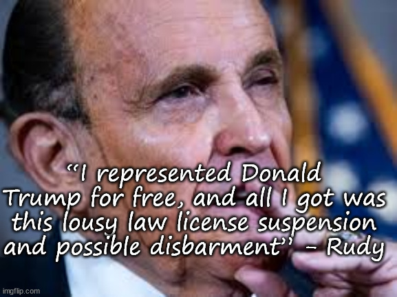 I represented Trump | “I represented Donald Trump for free, and all I got was this lousy law license suspension and possible disbarment” - Rudy | image tagged in rudy giuliani | made w/ Imgflip meme maker