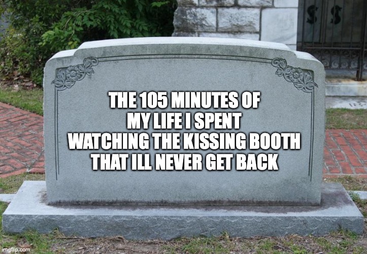 Gravestone | THE 105 MINUTES OF MY LIFE I SPENT WATCHING THE KISSING BOOTH THAT ILL NEVER GET BACK | image tagged in gravestone | made w/ Imgflip meme maker