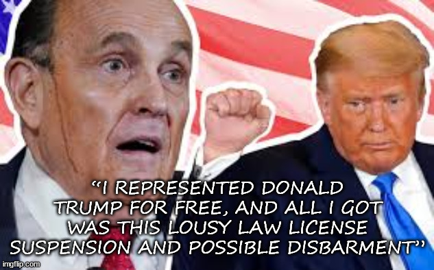 Rudy | “I REPRESENTED DONALD TRUMP FOR FREE, AND ALL I GOT WAS THIS LOUSY LAW LICENSE SUSPENSION AND POSSIBLE DISBARMENT” | made w/ Imgflip meme maker