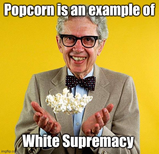 Orville redenbacher | Popcorn is an example of White Supremacy | image tagged in orville redenbacher | made w/ Imgflip meme maker