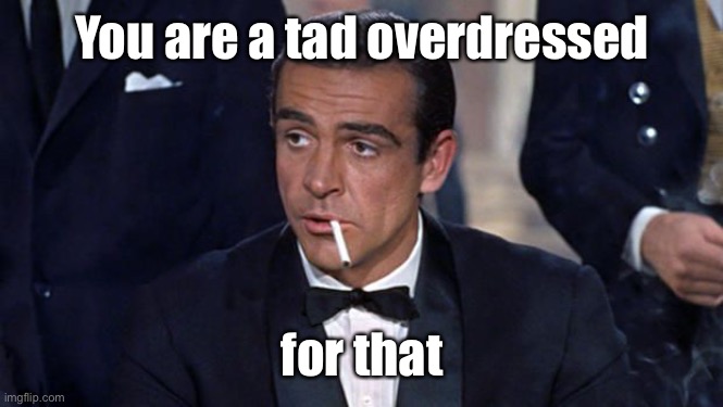 James Bond | You are a tad overdressed for that | image tagged in james bond | made w/ Imgflip meme maker