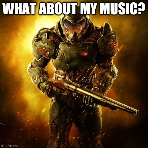 Doom Guy | WHAT ABOUT MY MUSIC? | image tagged in doom guy | made w/ Imgflip meme maker