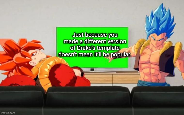 Gogeta Discussion | Just because you made a different version of Drake's template doesn't mean it'll be popular. | image tagged in gogeta discussion | made w/ Imgflip meme maker