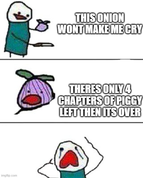 i wish book 3 would exist |  THIS ONION WONT MAKE ME CRY; THERES ONLY 4 CHAPTERS OF PIGGY LEFT THEN ITS OVER | image tagged in this onion won't make me cry | made w/ Imgflip meme maker