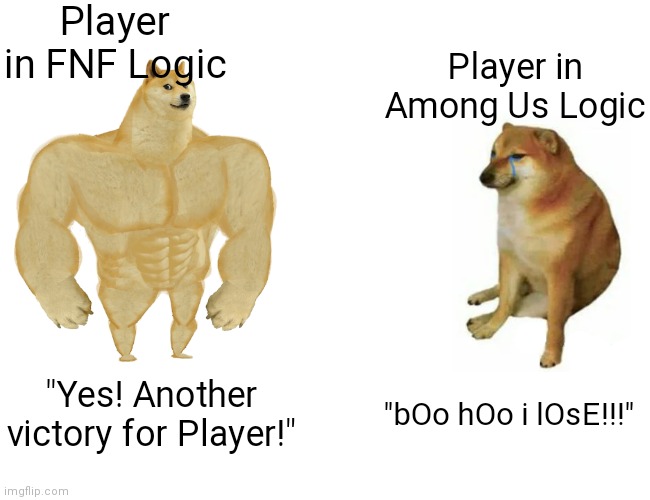 Buff Doge vs. Cheems | Player in FNF Logic; Player in Among Us Logic; "Yes! Another victory for Player!"; "bOo hOo i lOsE!!!" | image tagged in memes,buff doge vs cheems,among us logic,friday night funkin,player | made w/ Imgflip meme maker