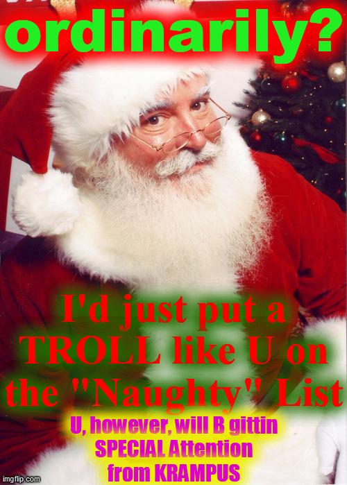 Santa claus | ordinarily? I'd just put a
TROLL like U on
the "Naughty" List U, however, will B gittin
SPECIAL Attention
from KRAMPUS | image tagged in santa claus | made w/ Imgflip meme maker