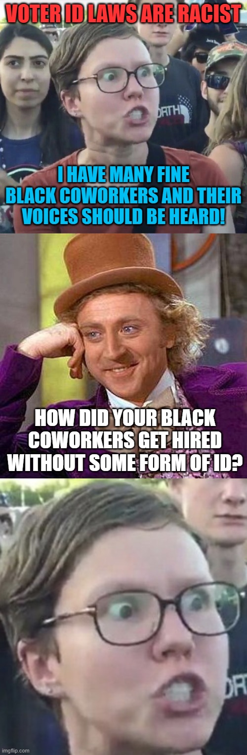 VOTER ID LAWS ARE RACIST; I HAVE MANY FINE BLACK COWORKERS AND THEIR VOICES SHOULD BE HEARD! HOW DID YOUR BLACK COWORKERS GET HIRED WITHOUT SOME FORM OF ID? | image tagged in memes,creepy condescending wonka,leftist,vote,id,racist | made w/ Imgflip meme maker