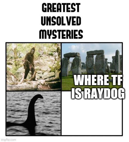 Where tf is he | WHERE TF IS RAYDOG | image tagged in unsolved mysteries | made w/ Imgflip meme maker