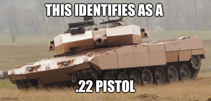 Challenger tank | THIS IDENTIFIES AS A .22 PISTOL | image tagged in challenger tank | made w/ Imgflip meme maker