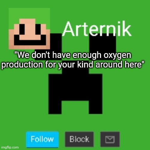 Arternik announcement | "We don't have enough oxygen production for your kind around here" | image tagged in arternik announcement | made w/ Imgflip meme maker