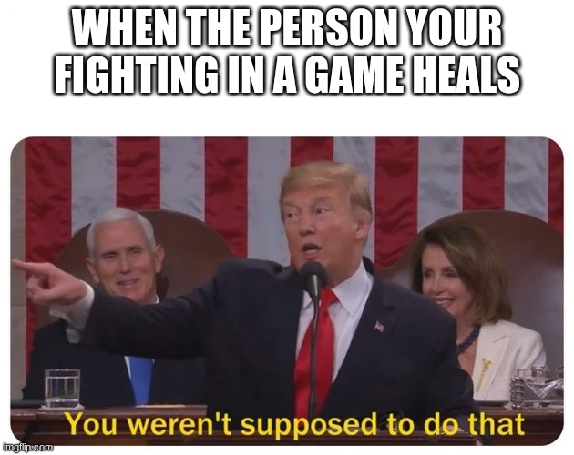 epic gamer memes | WHEN THE PERSON YOUR FIGHTING IN A GAME HEALS | image tagged in you weren't supposed to do that | made w/ Imgflip meme maker