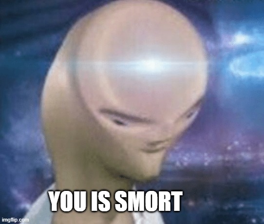 SMORT | YOU IS SMORT | image tagged in smort | made w/ Imgflip meme maker