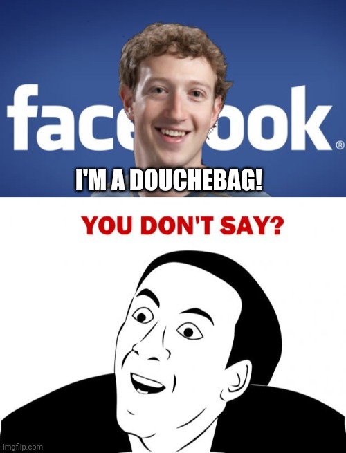 I'M A DOUCHEBAG! | image tagged in mark zuckerberg syria refugee camps facebook down,memes,you don't say | made w/ Imgflip meme maker