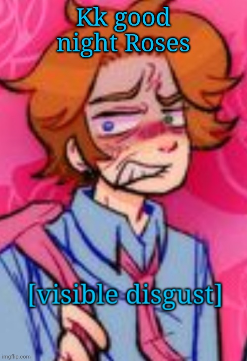 Senpai Visible disgust | Kk good night Roses | image tagged in senpai visible disgust | made w/ Imgflip meme maker