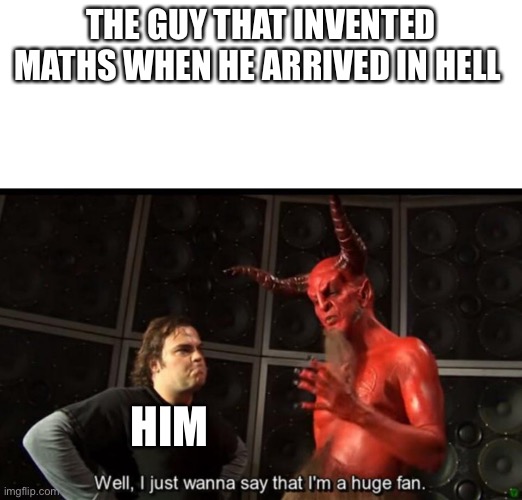 Satan Huge Fan | THE GUY THAT INVENTED MATHS WHEN HE ARRIVED IN HELL; HIM | image tagged in satan huge fan | made w/ Imgflip meme maker