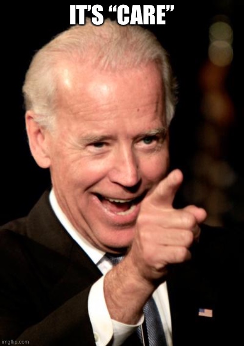 Smilin Biden Meme | IT’S “CARE” | image tagged in memes,smilin biden | made w/ Imgflip meme maker