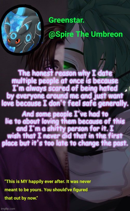 Villian Deku / Mike Afton temp | The honest reason why I date multiple people at once is because I'm always scared of being hated by everyone around me and just want love because I don't feel safe generally. And some people I've had to lie to about loving them because of this and I'm a shitty person for it. I wish that I never did that in the first place but it's too late to change the past. | image tagged in villian deku / mike afton temp | made w/ Imgflip meme maker